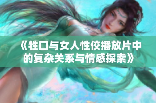 《牲囗与女人性佼播放片中的复杂关系与情感探索》