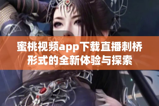 蜜桃视频app下载直播刺桥形式的全新体验与探索