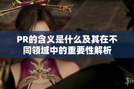 PR的含义是什么及其在不同领域中的重要性解析