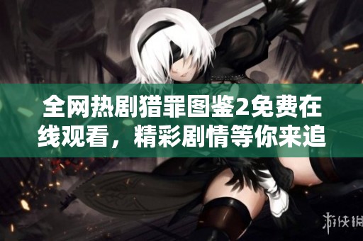 全网热剧猎罪图鉴2免费在线观看，精彩剧情等你来追看