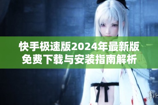 快手极速版2024年最新版免费下载与安装指南解析
