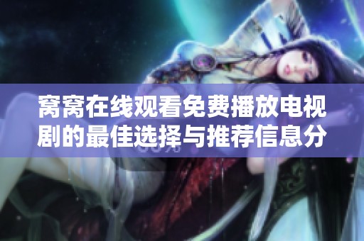 窝窝在线观看免费播放电视剧的最佳选择与推荐信息分享