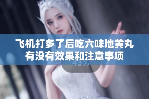 飞机打多了后吃六味地黄丸有没有效果和注意事项