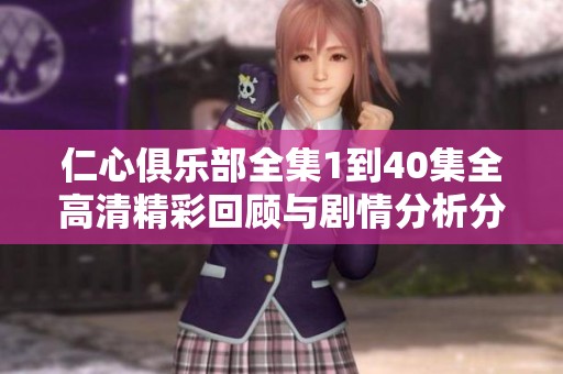仁心俱乐部全集1到40集全高清精彩回顾与剧情分析分享