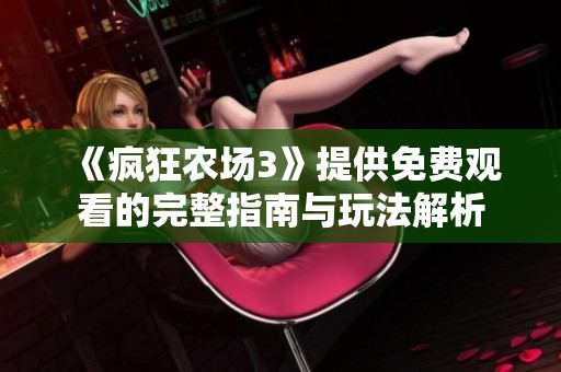 《疯狂农场3》提供免费观看的完整指南与玩法解析