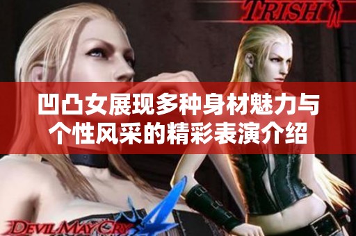 凹凸女展现多种身材魅力与个性风采的精彩表演介绍