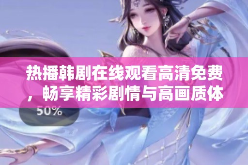 热播韩剧在线观看高清免费，畅享精彩剧情与高画质体验！