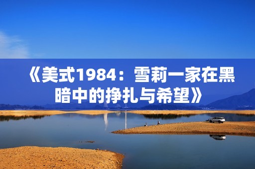 《美式1984：雪莉一家在黑暗中的挣扎与希望》
