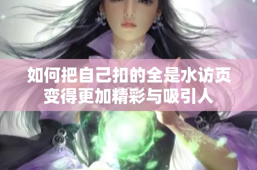 如何把自己扣的全是水访页变得更加精彩与吸引人