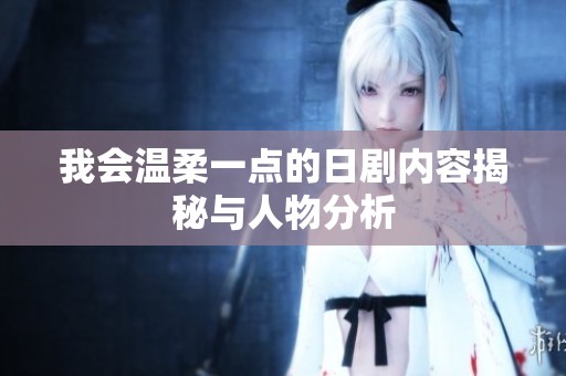 我会温柔一点的日剧内容揭秘与人物分析