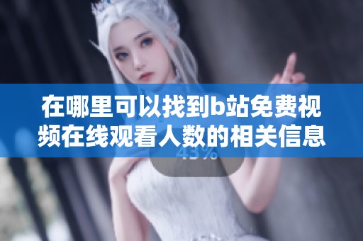 在哪里可以找到b站免费视频在线观看人数的相关信息