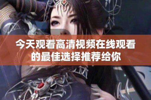 今天观看高清视频在线观看的最佳选择推荐给你