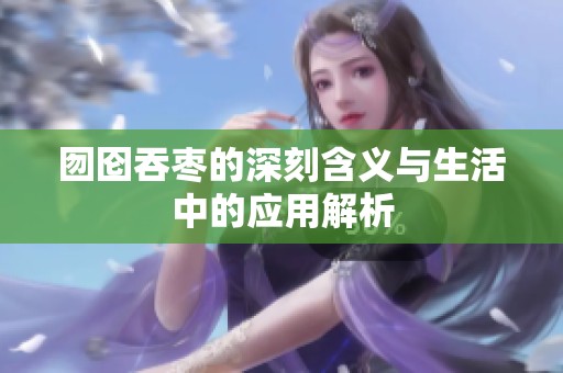 囫囵吞枣的深刻含义与生活中的应用解析