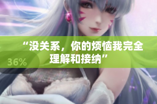“没关系，你的烦恼我完全理解和接纳”