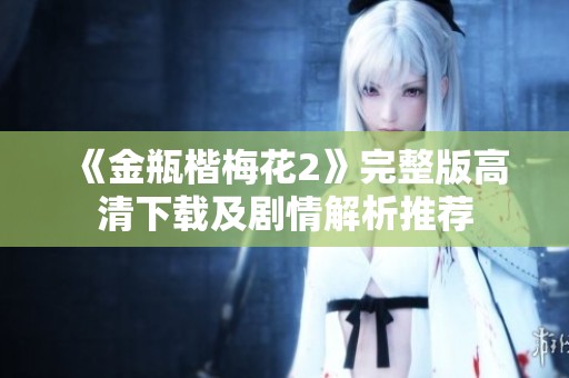 《金瓶楷梅花2》完整版高清下载及剧情解析推荐