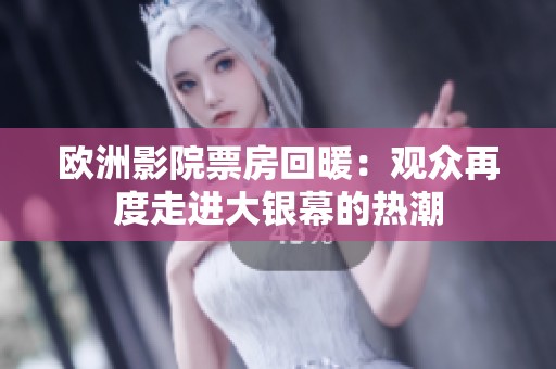 欧洲影院票房回暖：观众再度走进大银幕的热潮