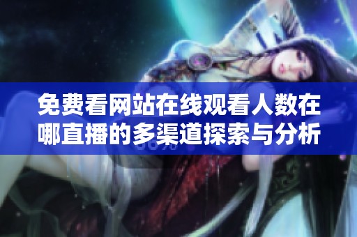 免费看网站在线观看人数在哪直播的多渠道探索与分析