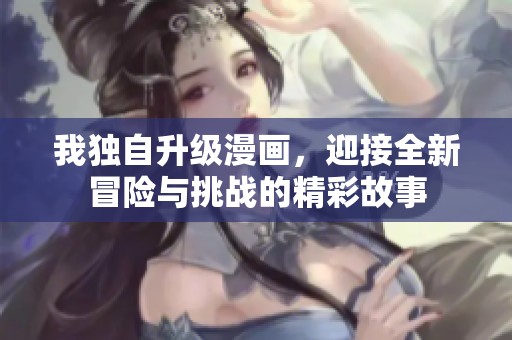 我独自升级漫画，迎接全新冒险与挑战的精彩故事