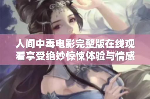 人间中毒电影完整版在线观看享受绝妙惊悚体验与情感纠葛