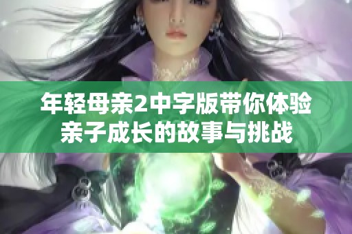 年轻母亲2中字版带你体验亲子成长的故事与挑战