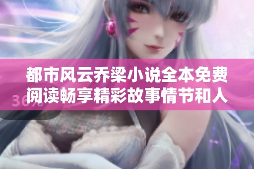 都市风云乔梁小说全本免费阅读畅享精彩故事情节和人物发展