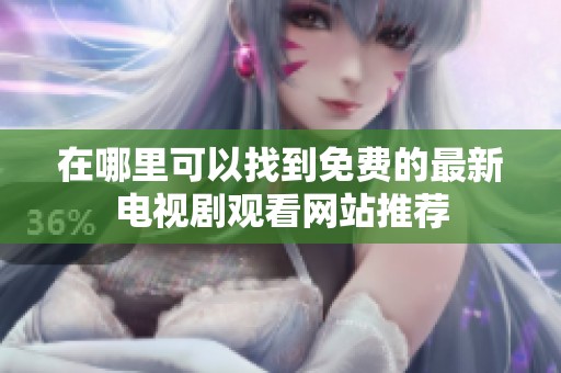 在哪里可以找到免费的最新电视剧观看网站推荐