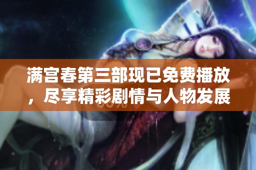 满宫春第三部现已免费播放，尽享精彩剧情与人物发展