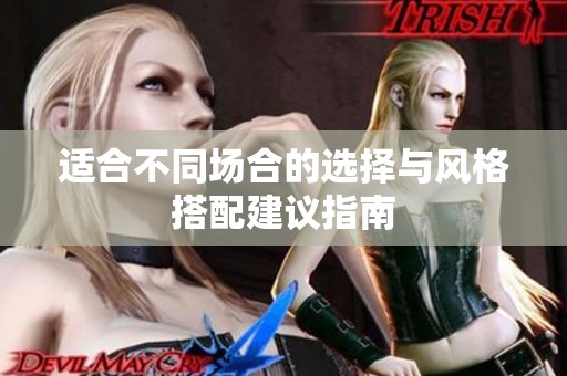 适合不同场合的选择与风格搭配建议指南