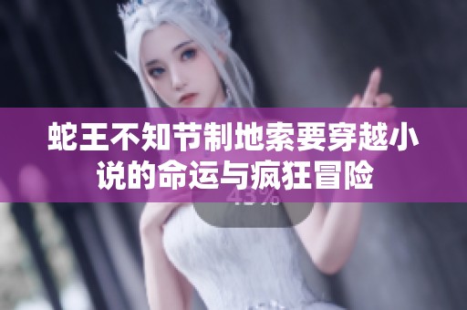 蛇王不知节制地索要穿越小说的命运与疯狂冒险