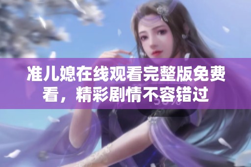 准儿媳在线观看完整版免费看，精彩剧情不容错过