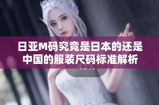 日亚M码究竟是日本的还是中国的服装尺码标准解析