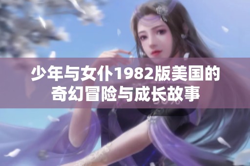 少年与女仆1982版美国的奇幻冒险与成长故事