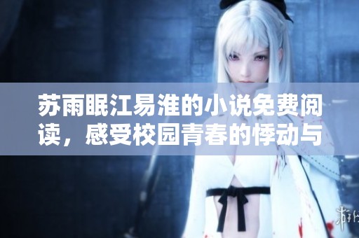 苏雨眠江易淮的小说免费阅读，感受校园青春的悸动与爱情