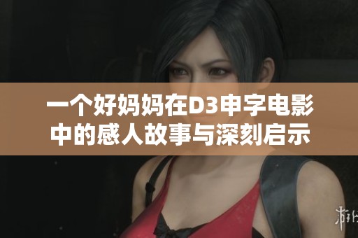 一个好妈妈在D3申字电影中的感人故事与深刻启示