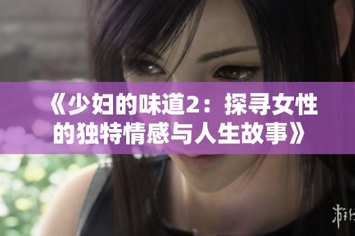 《少妇的味道2：探寻女性的独特情感与人生故事》