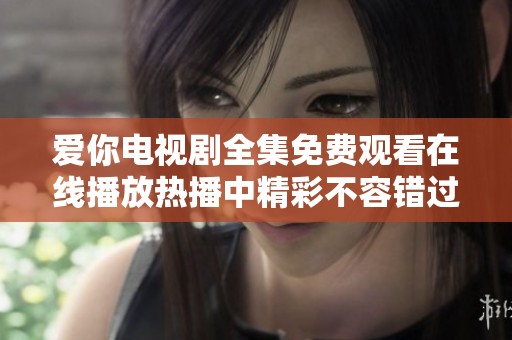 爱你电视剧全集免费观看在线播放热播中精彩不容错过