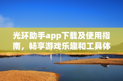 光环助手app下载及使用指南，畅享游戏乐趣和工具体验