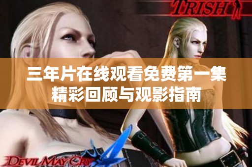 三年片在线观看免费第一集精彩回顾与观影指南