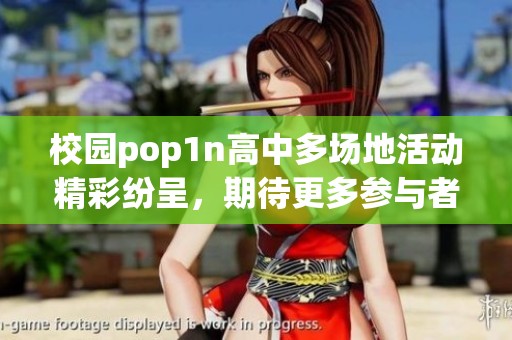 校园pop1n高中多场地活动精彩纷呈，期待更多参与者加入