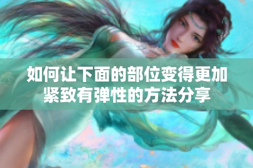 如何让下面的部位变得更加紧致有弹性的方法分享