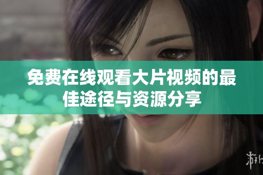 免费在线观看大片视频的最佳途径与资源分享