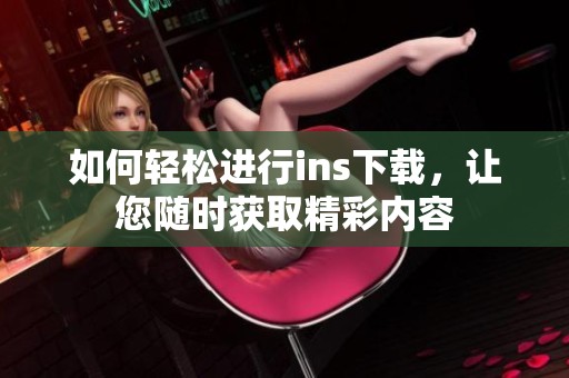 如何轻松进行ins下载，让您随时获取精彩内容