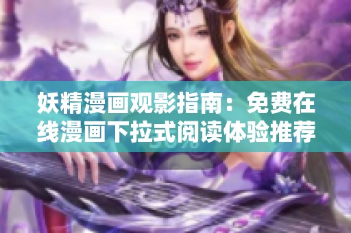 妖精漫画观影指南：免费在线漫画下拉式阅读体验推荐
