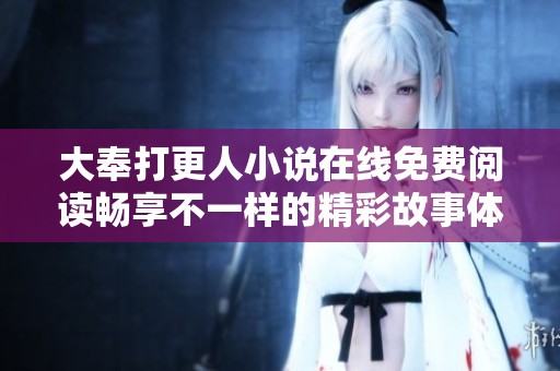 大奉打更人小说在线免费阅读畅享不一样的精彩故事体验