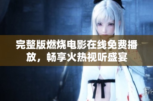 完整版燃烧电影在线免费播放，畅享火热视听盛宴