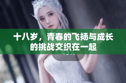 十八岁，青春的飞扬与成长的挑战交织在一起