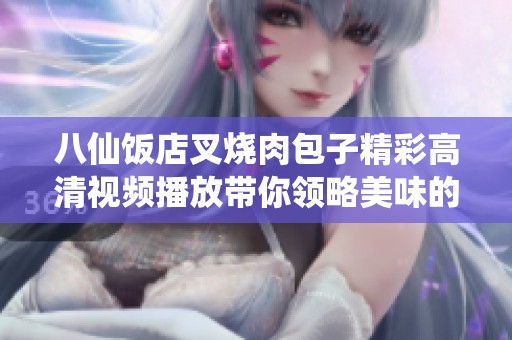 八仙饭店叉烧肉包子精彩高清视频播放带你领略美味的制作过程