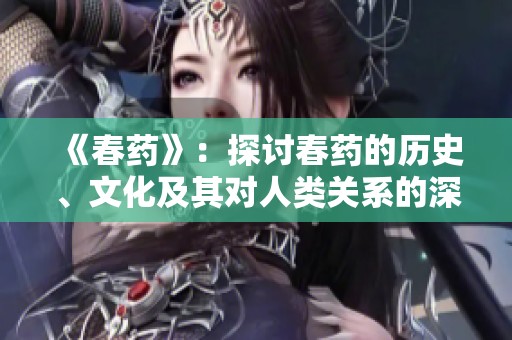 《春药》：探讨春药的历史、文化及其对人类关系的深远影响
