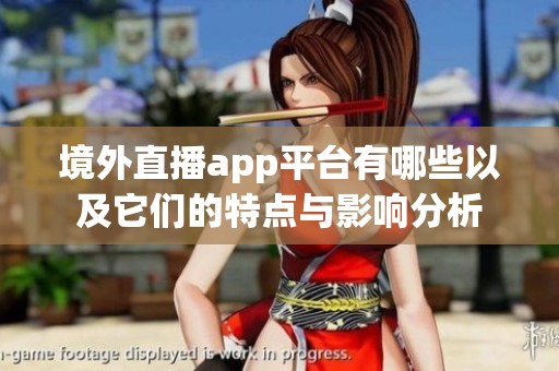 境外直播app平台有哪些以及它们的特点与影响分析