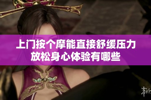 上门按个摩能直接舒缓压力放松身心体验有哪些